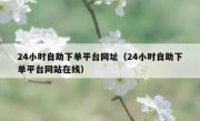 24小时自助下单平台网址（24小时自助下单平台网站在线）