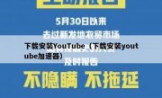 下载安装YouTube（下载安装youtube加速器）