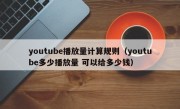 youtube播放量计算规则（youtube多少播放量 可以给多少钱）