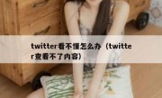 twitter看不懂怎么办（twitter查看不了内容）