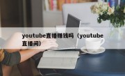 youtube直播赚钱吗（youtube直播间）