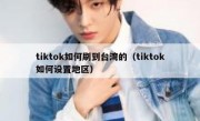 tiktok如何刷到台湾的（tiktok如何设置地区）