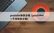youtube挣多少钱（youtuber一个月挣多少钱）