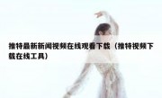推特最新新闻视频在线观看下载（推特视频下载在线工具）
