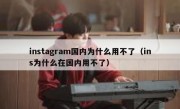 instagram国内为什么用不了（ins为什么在国内用不了）