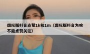 国际版抖音点赞1k和1m（国际版抖音为啥不能点赞关注）
