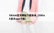 tiktok官方网站下载安卓（tiktok官方app下载）