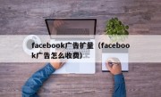 facebook广告扩量（facebook广告怎么收费）