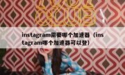 instagram需要哪个加速器（instagram哪个加速器可以登）