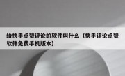 给快手点赞评论的软件叫什么（快手评论点赞软件免费手机版本）