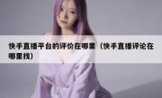 快手直播平台的评价在哪里（快手直播评论在哪里找）