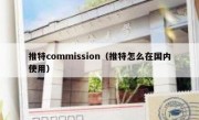 推特commission（推特怎么在国内使用）