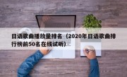 日语歌曲播放量排名（2020年日语歌曲排行榜前50名在线试听）