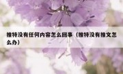 推特没有任何内容怎么回事（推特没有推文怎么办）