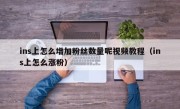 ins上怎么增加粉丝数量呢视频教程（ins上怎么涨粉）