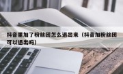 抖音里加了粉丝团怎么退出来（抖音加粉丝团可以退出吗）