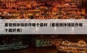 看视频挣钱软件哪个最好（看视频挣钱软件哪个最好用）