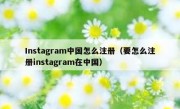 Instagram中国怎么注册（要怎么注册instagram在中国）