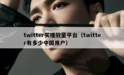 twitter买播放量平台（twitter有多少中国用户）