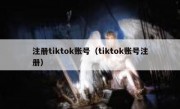 注册tiktok账号（tiktok账号注册）