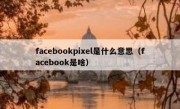 facebookpixel是什么意思（facebook是啥）