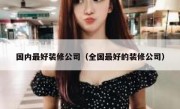 国内最好装修公司（全国最好的装修公司）