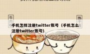 手机怎样注册twitter账号（手机怎么注册twitter账号）