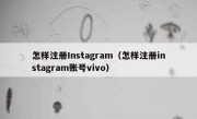 怎样注册Instagram（怎样注册instagram账号vivo）
