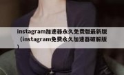 instagram加速器永久免费版最新版（instagram免费永久加速器破解版）