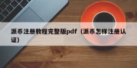 派币注册教程完整版pdf（派币怎样注册认证）