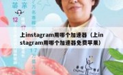 上instagram用哪个加速器（上instagram用哪个加速器免费苹果）