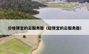 价格便宜的云服务器（超便宜的云服务器）
