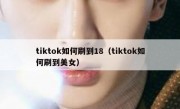 tiktok如何刷到18（tiktok如何刷到美女）
