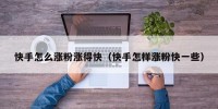 快手怎么涨粉涨得快（快手怎样涨粉快一些）