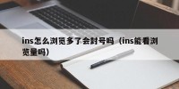 ins怎么浏览多了会封号吗（ins能看浏览量吗）