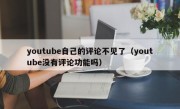 youtube自己的评论不见了（youtube没有评论功能吗）