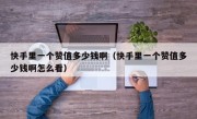 快手里一个赞值多少钱啊（快手里一个赞值多少钱啊怎么看）