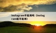 instagram不能用吗（instagram能不能用）