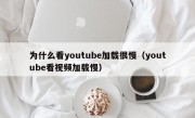 为什么看youtube加载很慢（youtube看视频加载慢）