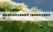 推特现在如何注册新账号（推特如何注册账号?）