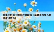 苹果手机能下载毕过题库吗（苹果手机导入题库考试软件）