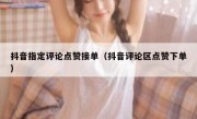 抖音指定评论点赞接单（抖音评论区点赞下单）