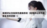 微博评论怎样按热度排序的（微博评论按热度排名怎样到第一）