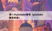 求一个youtube账号（youtube账号共享）