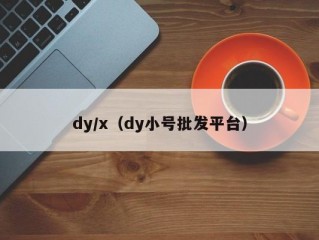 dy/x（dy小号批发平台）