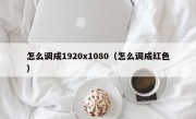 怎么调成1920x1080（怎么调成红色）