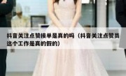 抖音关注点赞接单是真的吗（抖音关注点赞员这个工作是真的假的）