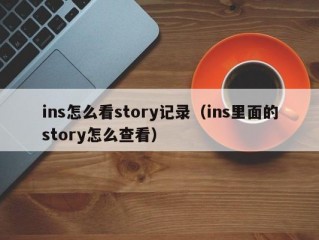 ins怎么看story记录（ins里面的story怎么查看）