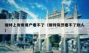 推特上有些用户看不了（推特突然看不了别人）
