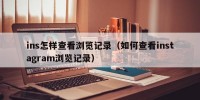 ins怎样查看浏览记录（如何查看instagram浏览记录）